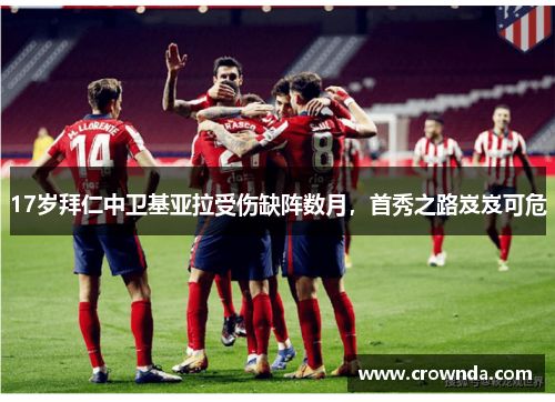 17岁拜仁中卫基亚拉受伤缺阵数月，首秀之路岌岌可危